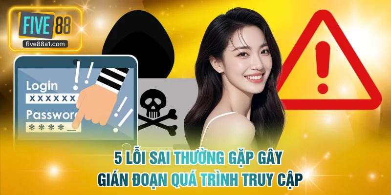 5 lỗi sai thường gặp gây gián đoạn quá trình truy cập nền tảng