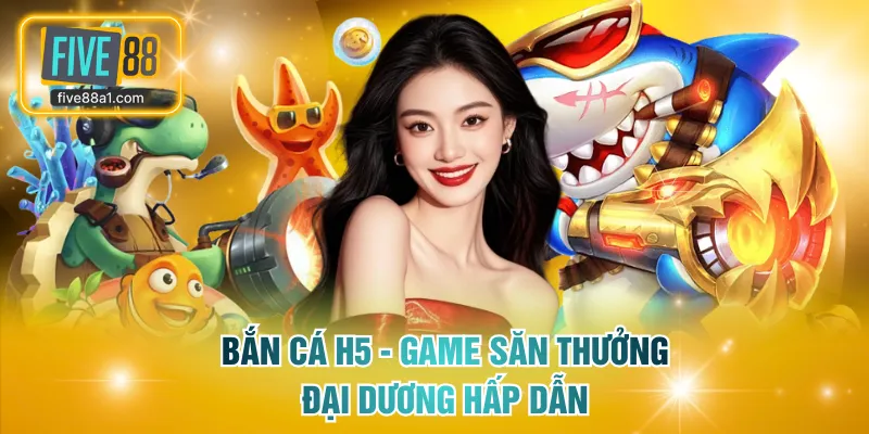 Bắn cá H5 - Game săn thưởng đại dương hấp dẫn