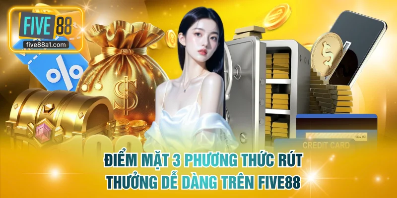 Điểm mặt 3 phương thức rút thưởng dễ dàng trên FIVE88