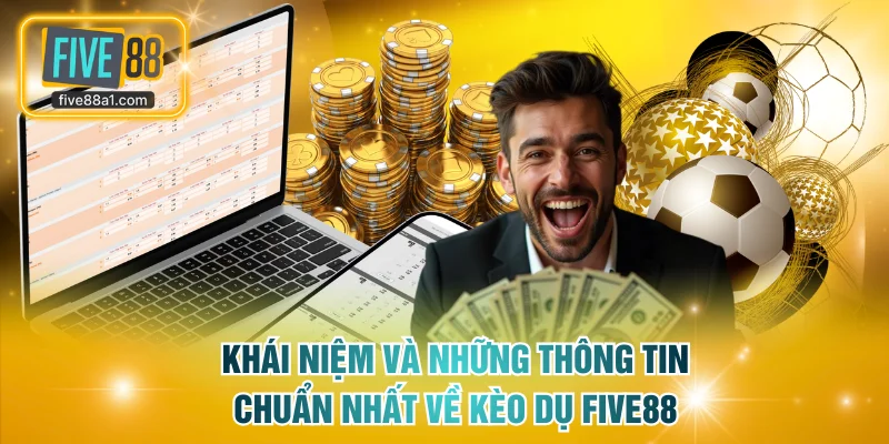 Khái niệm và những thông tin chuẩn nhất về kèo dụ FIVE88