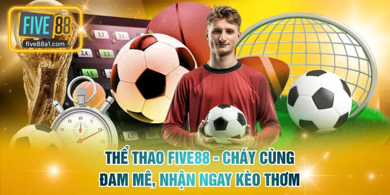 Thể Thao FIVE88 - Cháy Cùng Đam Mê, Nhận Kèo Thơm Mỗi Ngày